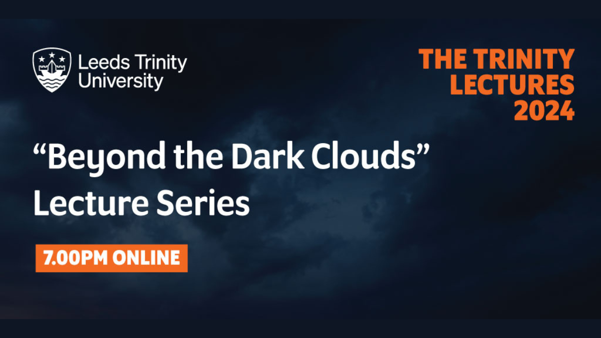 A dark blue background with clouds and the words Beyond the Dark Clouds Lecture Series, The Trinity Lectures 2024, 7 pm online, Leeds Trinity University.